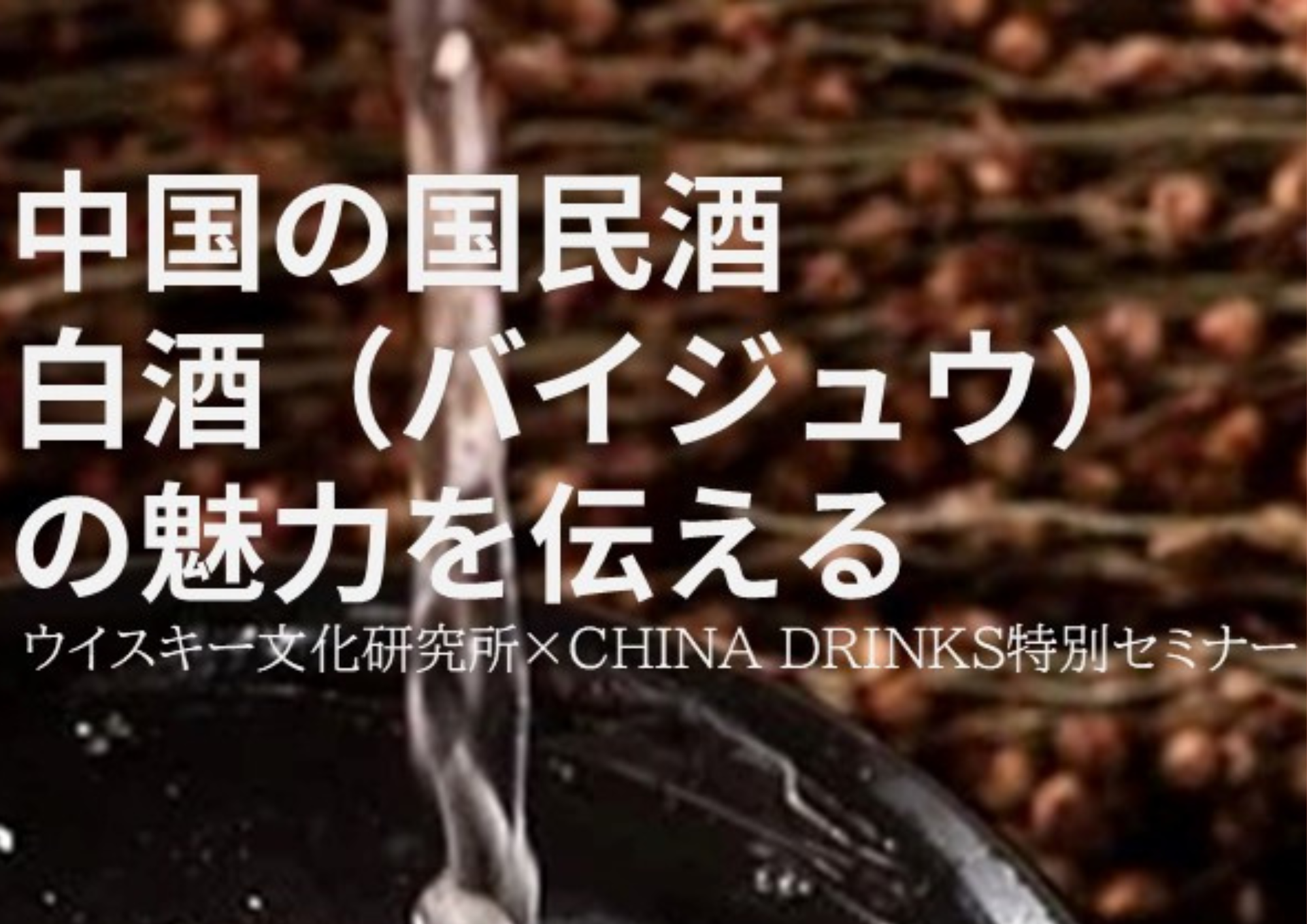 【中国の国民酒 白酒（バイジュウ） の魅力を伝えるセミナー 】7月5日（土）13時より開催決定！